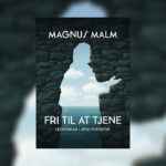 ”Fri til at tjene” – Magnus Malm
